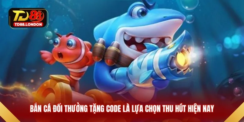 Bắn cá đổi thưởng tặng code là lựa chọn thu hút hiện nay