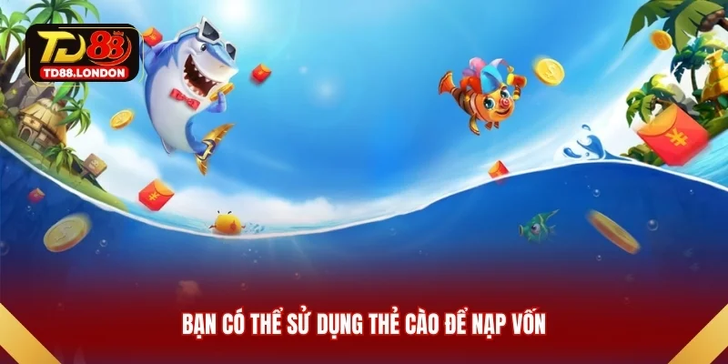 Bạn có thể sử dụng thẻ cào để nạp vốn