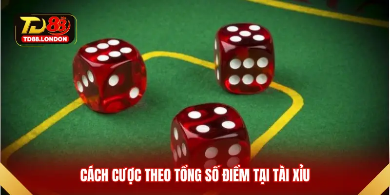 Cách cược theo tổng số điểm tại Tài Xỉu