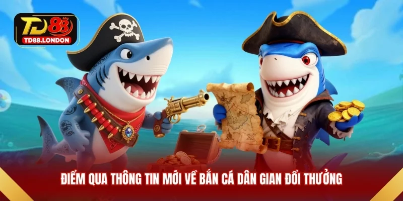 Điểm qua thông tin mới về bắn cá dân gian đổi thưởng