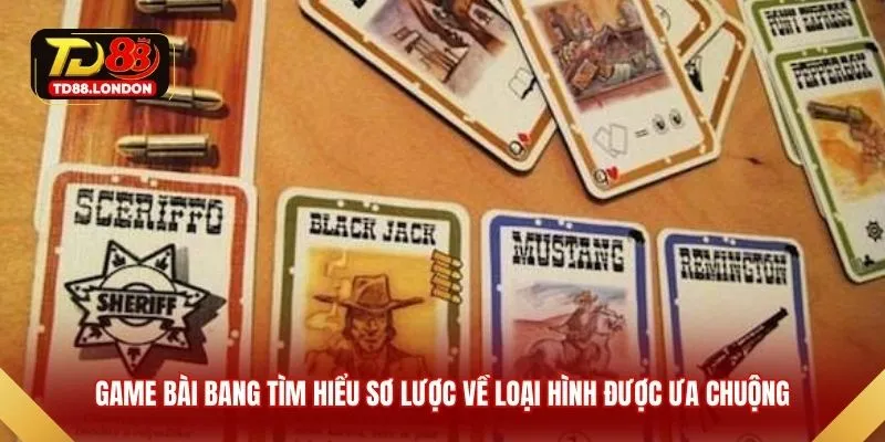 Game bài Bang tìm hiểu sơ lược về loại hình được ưa chuộng