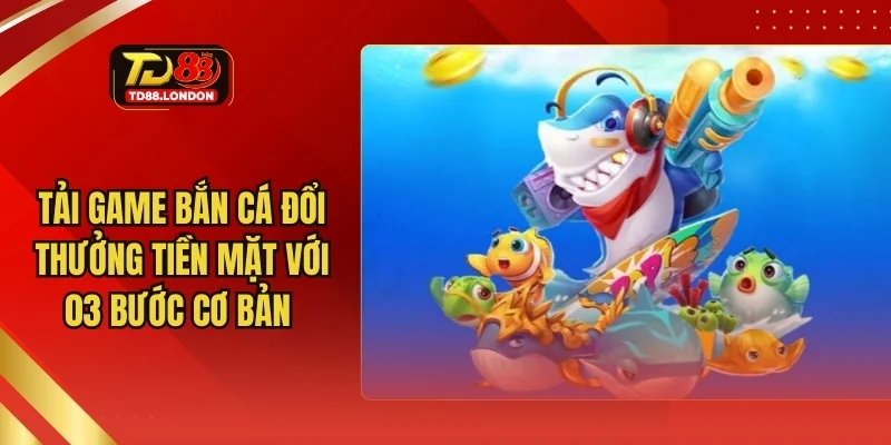 Tải game bắn cá đổi thưởng tiền mặt