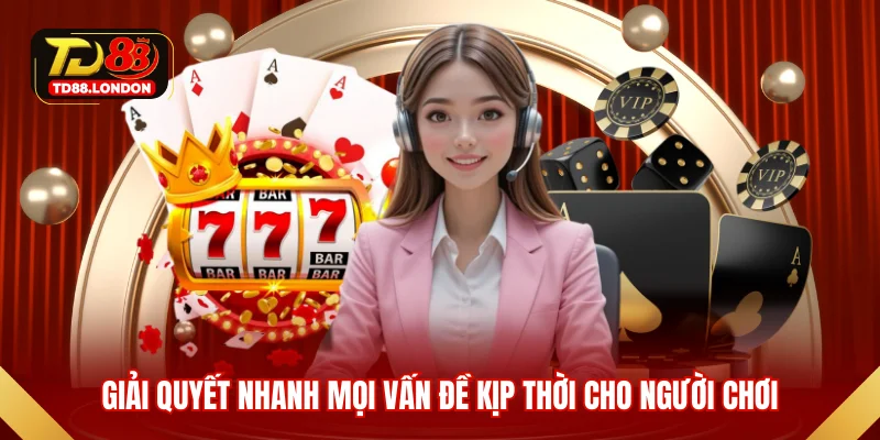 Giải quyết nhanh mọi vấn đề kjp thời cho người chơi