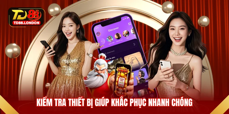 Kiểm tra thiết bị giúp khắc phục nhanh chóng
