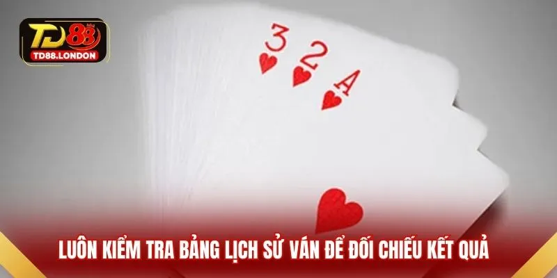 Luôn kiểm tra bảng lịch sử ván để đối chiếu kết quả 