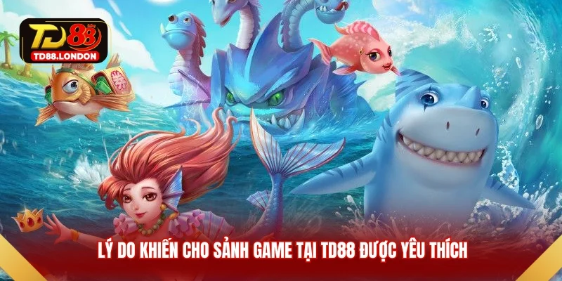 Lý do khiến cho sảnh game tại TD88 được yêu thích