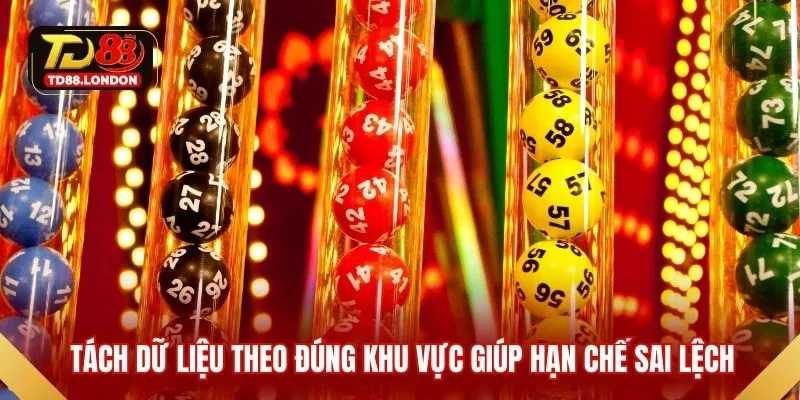 Tách dữ liệu theo đúng khu vực giúp hạn chế sai lệch