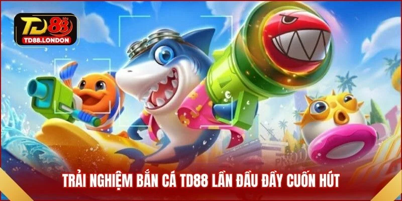 Trải nghiệm bắn cá TD88 lần đầu đầy cuốn hút