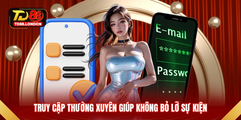 Truy cập thường xuyên giúp không bỏ lỡ sự kiện