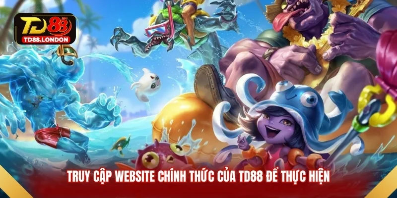 Truy cập website chính thức của TD88 để thực hiện