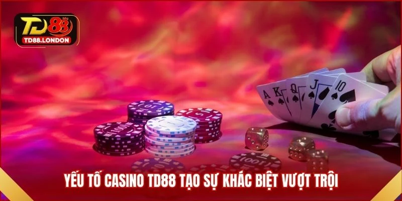 Yếu tố Casino TD88 tạo sự khác biệt vượt trội